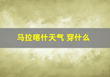 马拉喀什天气 穿什么